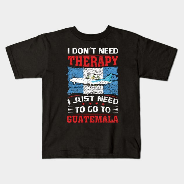 I Don't Need Therapy I Just Need To Go To Guatemala Kids T-Shirt by silvercoin